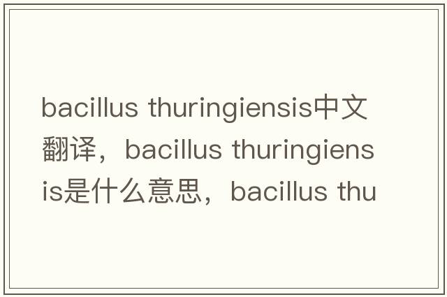 bacillus thuringiensis中文翻譯，bacillus thuringiensis是什么意思，bacillus thuringiensis發(fā)音、用法及例句