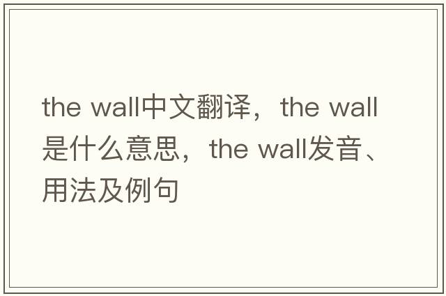 the wall中文翻譯，the wall是什么意思，the wall發(fā)音、用法及例句