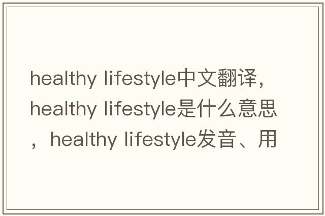 healthy lifestyle中文翻譯，healthy lifestyle是什么意思，healthy lifestyle發(fā)音、用法及例句