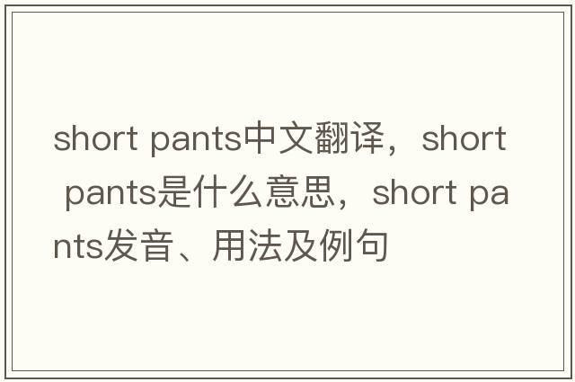 short pants中文翻譯，short pants是什么意思，short pants發(fā)音、用法及例句