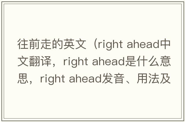 往前走的英文（right ahead中文翻譯，right ahead是什么意思，right ahead發(fā)音、用法及例句）