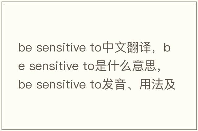 be sensitive to中文翻譯，be sensitive to是什么意思，be sensitive to發(fā)音、用法及例句