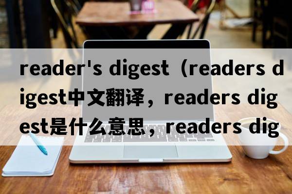 reader's digest（readers digest中文翻譯，readers digest是什么意思，readers digest發(fā)音、用法及例句）