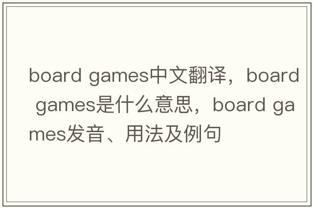 board games中文翻譯，board games是什么意思，board games發(fā)音、用法及例句