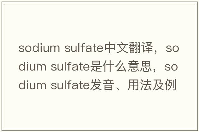 sodium sulfate中文翻譯，sodium sulfate是什么意思，sodium sulfate發(fā)音、用法及例句