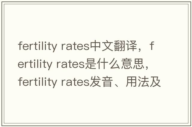 fertility rates中文翻譯，fertility rates是什么意思，fertility rates發(fā)音、用法及例句
