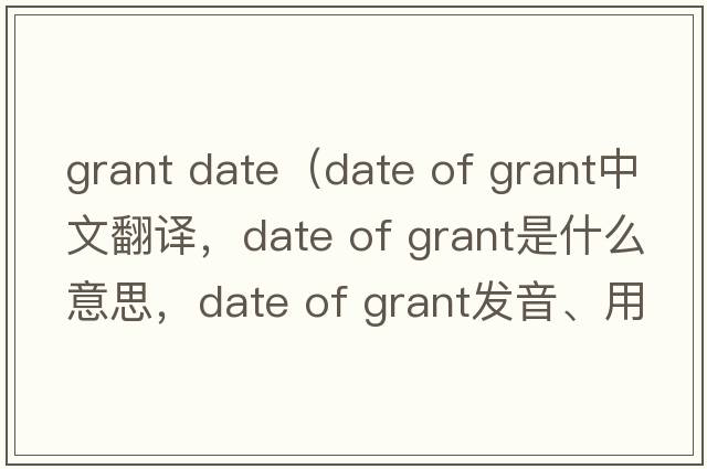 grant date（date of grant中文翻譯，date of grant是什么意思，date of grant發(fā)音、用法及例句）
