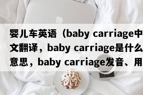 嬰兒車英語(yǔ)（baby carriage中文翻譯，baby carriage是什么意思，baby carriage發(fā)音、用法及例句）