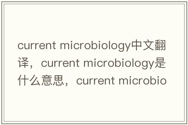 current microbiology中文翻譯，current microbiology是什么意思，current microbiology發(fā)音、用法及例句