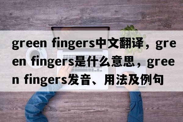 green fingers中文翻譯，green fingers是什么意思，green fingers發(fā)音、用法及例句