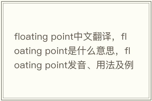 floating point中文翻譯，floating point是什么意思，floating point發(fā)音、用法及例句