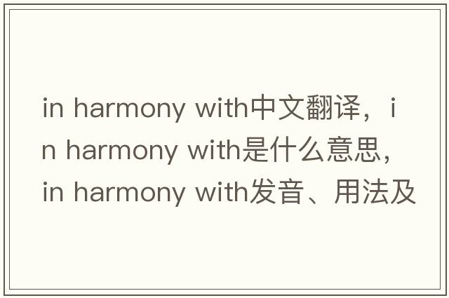 in harmony with中文翻譯，in harmony with是什么意思，in harmony with發(fā)音、用法及例句