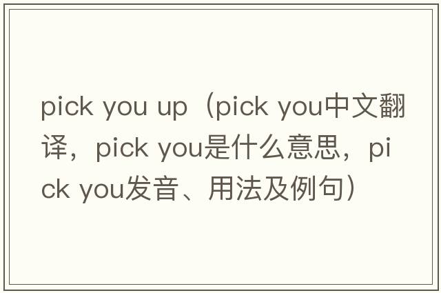 pick you up（pick you中文翻譯，pick you是什么意思，pick you發(fā)音、用法及例句）