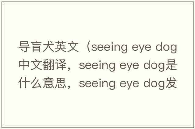 導盲犬英文（seeing eye dog中文翻譯，seeing eye dog是什么意思，seeing eye dog發(fā)音、用法及例句）