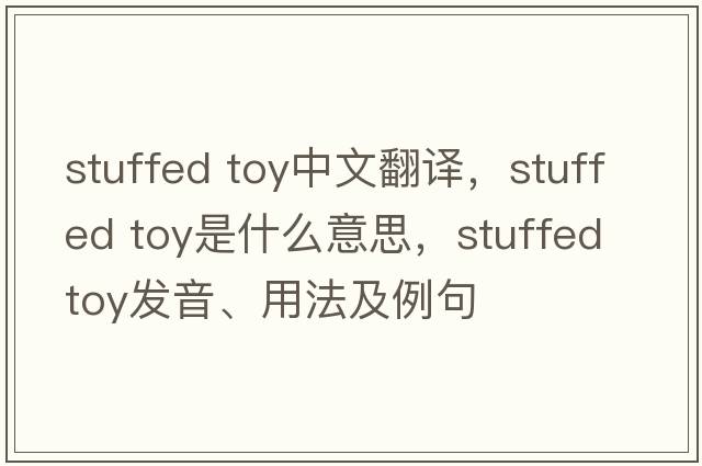 stuffed toy中文翻譯，stuffed toy是什么意思，stuffed toy發(fā)音、用法及例句