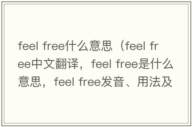 feel free什么意思（feel free中文翻譯，feel free是什么意思，feel free發(fā)音、用法及例句）