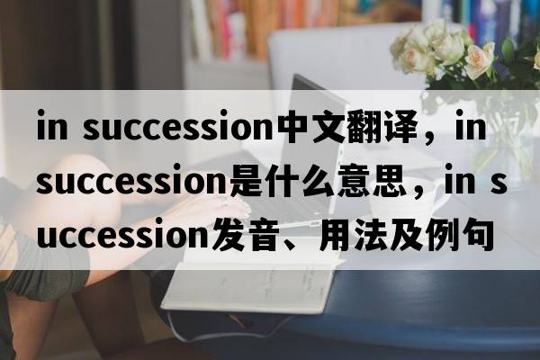 in succession中文翻譯，in succession是什么意思，in succession發(fā)音、用法及例句