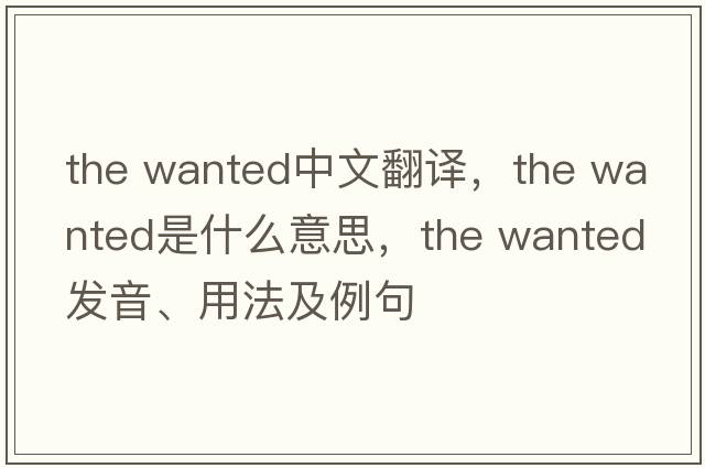 the wanted中文翻譯，the wanted是什么意思，the wanted發(fā)音、用法及例句