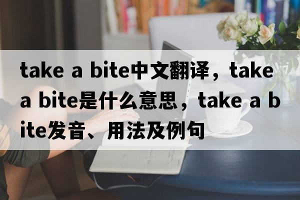 take a bite中文翻譯，take a bite是什么意思，take a bite發(fā)音、用法及例句