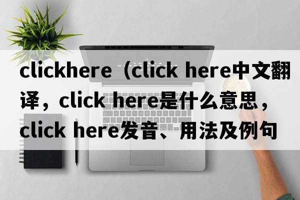 clickhere（click here中文翻譯，click here是什么意思，click here發(fā)音、用法及例句）
