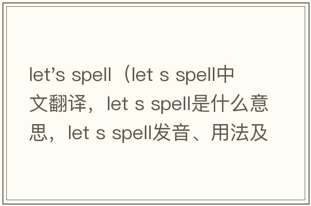 let's spell（let s spell中文翻譯，let s spell是什么意思，let s spell發(fā)音、用法及例句）