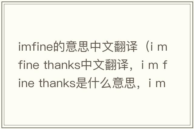 imfine的意思中文翻譯（i m fine thanks中文翻譯，i m fine thanks是什么意思，i m fine thanks發(fā)音、用法及例句）