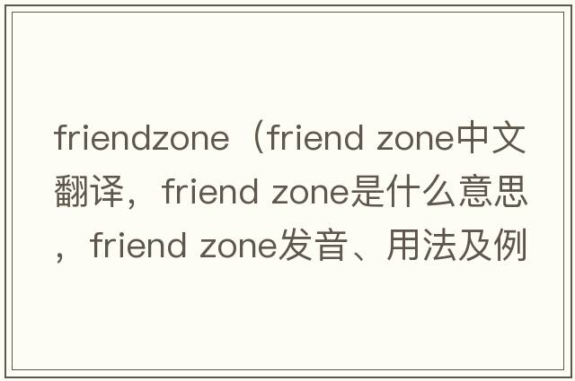 friendzone（friend zone中文翻譯，friend zone是什么意思，friend zone發(fā)音、用法及例句）