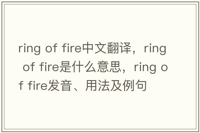 ring of fire中文翻譯，ring of fire是什么意思，ring of fire發(fā)音、用法及例句