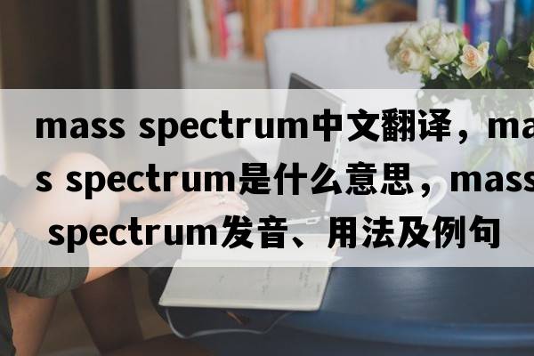 mass spectrum中文翻譯，mass spectrum是什么意思，mass spectrum發(fā)音、用法及例句