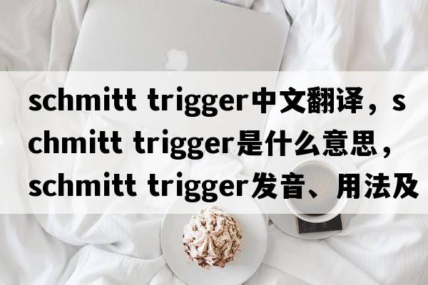schmitt trigger中文翻譯，schmitt trigger是什么意思，schmitt trigger發(fā)音、用法及例句