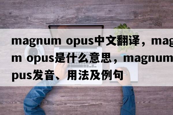 magnum opus中文翻譯，magnum opus是什么意思，magnum opus發(fā)音、用法及例句