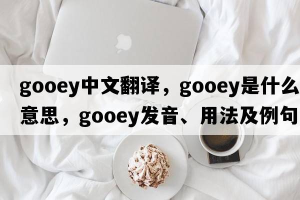 gooey中文翻譯，gooey是什么意思，gooey發(fā)音、用法及例句