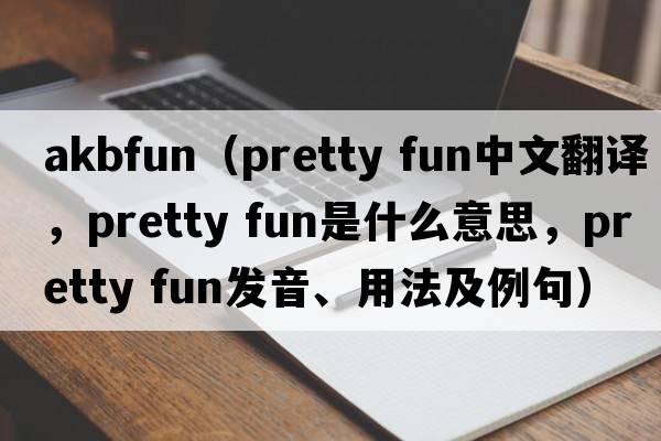 akbfun（pretty fun中文翻譯，pretty fun是什么意思，pretty fun發(fā)音、用法及例句）