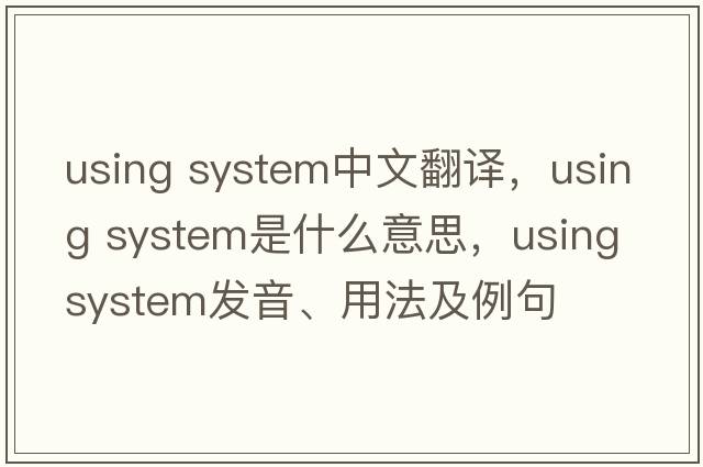 using system中文翻譯，using system是什么意思，using system發(fā)音、用法及例句