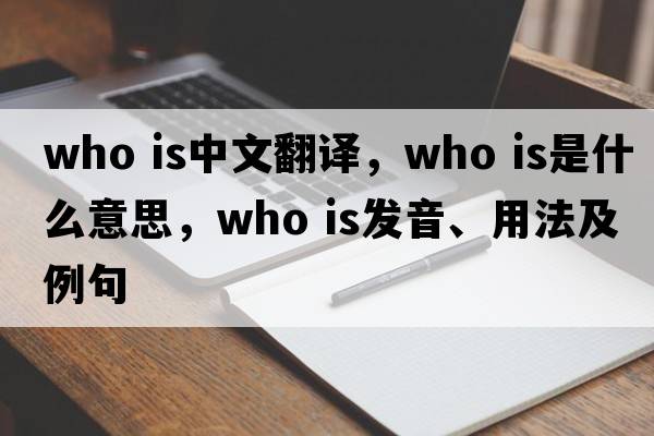 who is中文翻譯，who is是什么意思，who is發(fā)音、用法及例句