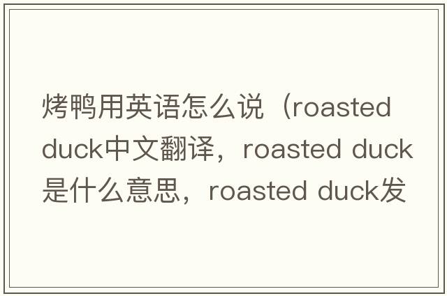 烤鴨用英語怎么說（roasted duck中文翻譯，roasted duck是什么意思，roasted duck發(fā)音、用法及例句）