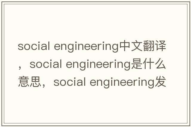 social engineering中文翻譯，social engineering是什么意思，social engineering發(fā)音、用法及例句