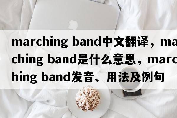 marching band中文翻譯，marching band是什么意思，marching band發(fā)音、用法及例句