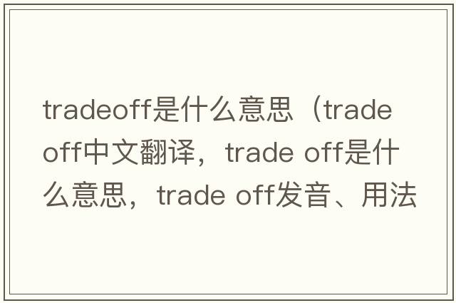 tradeoff是什么意思（trade off中文翻譯，trade off是什么意思，trade off發(fā)音、用法及例句）