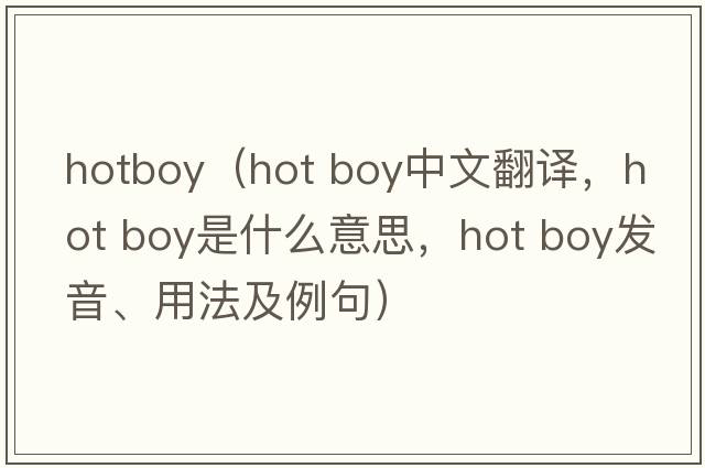 hotboy（hot boy中文翻譯，hot boy是什么意思，hot boy發(fā)音、用法及例句）