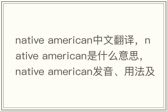 native american中文翻譯，native american是什么意思，native american發(fā)音、用法及例句