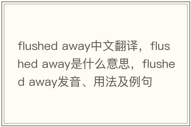 flushed away中文翻譯，flushed away是什么意思，flushed away發(fā)音、用法及例句