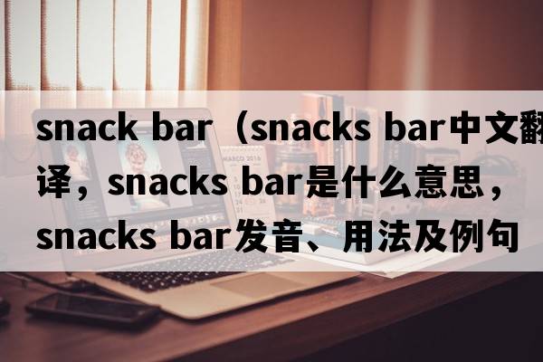 snack bar（snacks bar中文翻譯，snacks bar是什么意思，snacks bar發(fā)音、用法及例句）