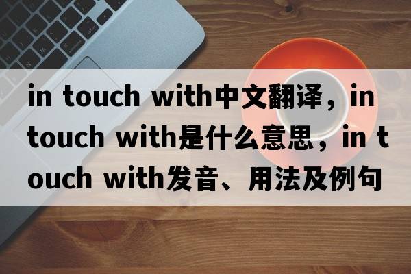 in touch with中文翻譯，in touch with是什么意思，in touch with發(fā)音、用法及例句