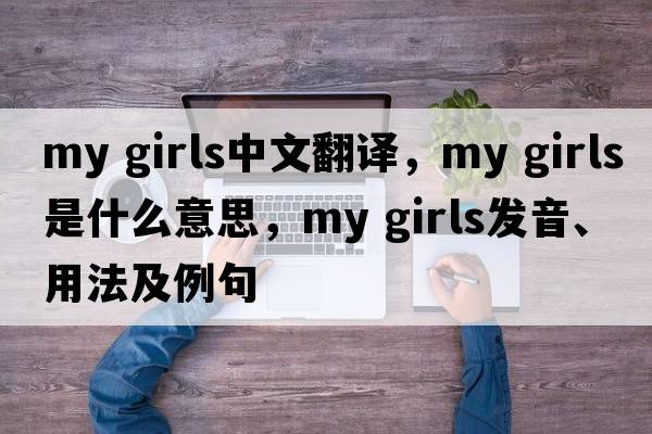 my girls中文翻譯，my girls是什么意思，my girls發(fā)音、用法及例句