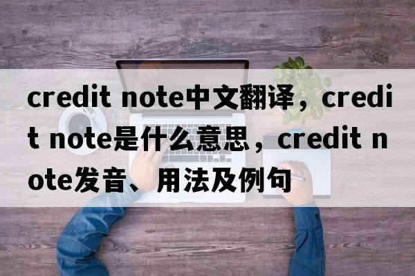 credit note中文翻譯，credit note是什么意思，credit note發(fā)音、用法及例句