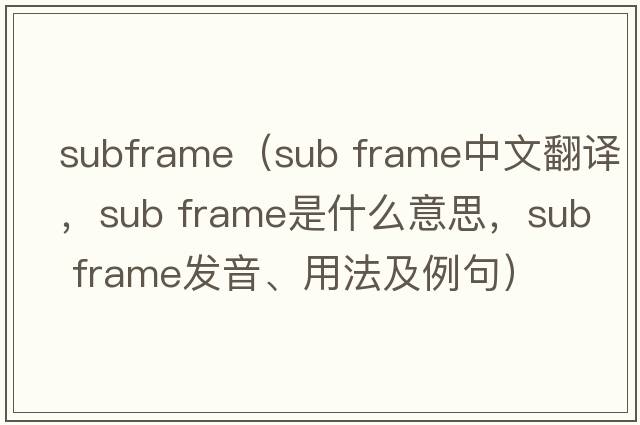 subframe（sub frame中文翻譯，sub frame是什么意思，sub frame發(fā)音、用法及例句）