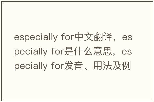 especially for中文翻譯，especially for是什么意思，especially for發(fā)音、用法及例句