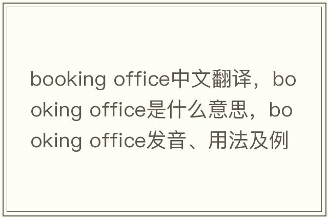 booking office中文翻譯，booking office是什么意思，booking office發(fā)音、用法及例句