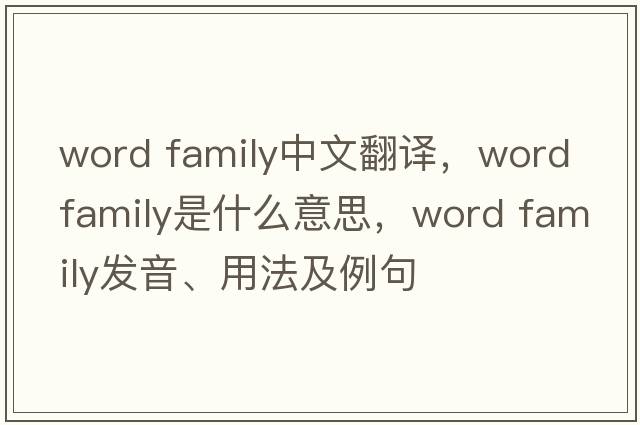 word family中文翻譯，word family是什么意思，word family發(fā)音、用法及例句
